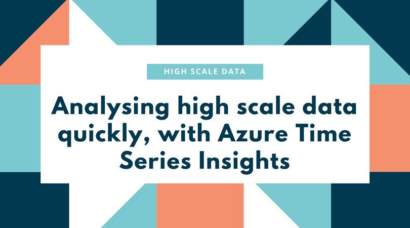 Analysing high scale data quickly, with Azure Time Series Insights